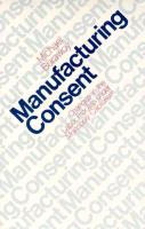 Cover for Michael Burawoy · Manufacturing Consent: Changes in the Labor Process Under Monopoly Capitalism (Paperback Book) [New edition] (1982)
