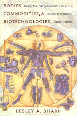 Cover for Lesley A. Sharp · Bodies, Commodities, and Biotechnologies: Death, Mourning, and Scientific Desire in the Realm of Human Organ Transfer - Leonard Hastings Schoff Lectures (Hardcover Book) (2006)