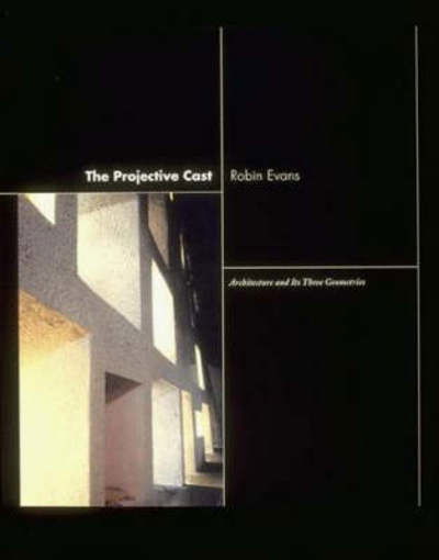 The Projective Cast: Architecture and Its Three Geometries - The Projective Cast - Robin Evans - Książki - MIT Press Ltd - 9780262550383 - 25 sierpnia 2000