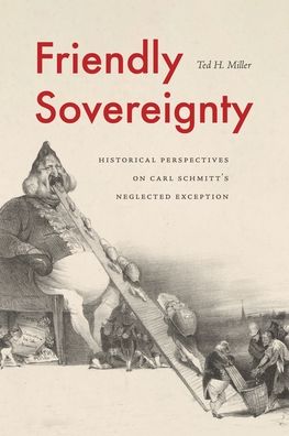 Cover for Miller, Ted H. (University of Alabama) · Friendly Sovereignty: Historical Perspectives on Carl Schmitt's Neglected Exception (Paperback Book) (2024)