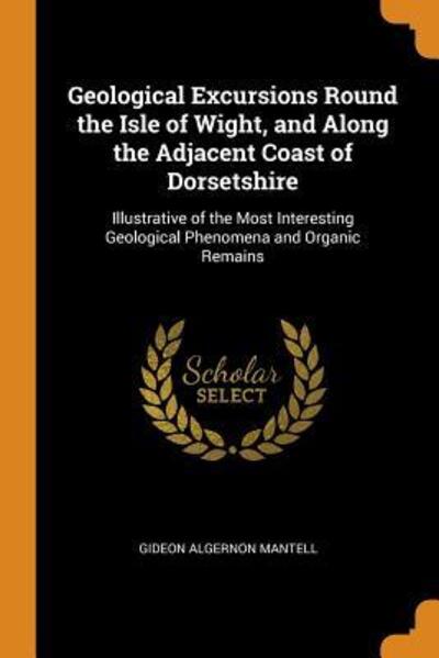 Cover for Gideon Algernon Mantell · Geological Excursions Round the Isle of Wight, and Along the Adjacent Coast of Dorsetshire (Paperback Book) (2018)