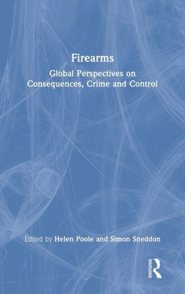 Cover for Poole, Helen (Staffordshire University, UK) · Firearms: Global Perspectives on Consequences, Crime and Control (Hardcover Book) (2021)