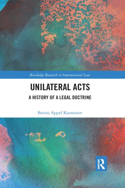 Cover for Betina Appel Kuzmarov · Unilateral Acts: A History of a Legal Doctrine - Routledge Research in International Law (Paperback Book) (2020)