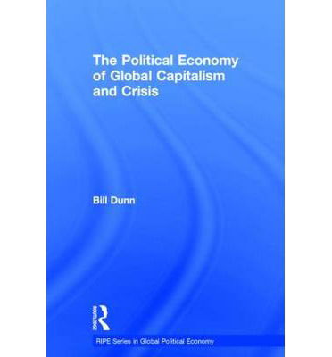 Cover for Dunn, Bill (University of Sydney, Australia) · The Political Economy of Global Capitalism and Crisis - RIPE Series in Global Political Economy (Hardcover Book) (2014)