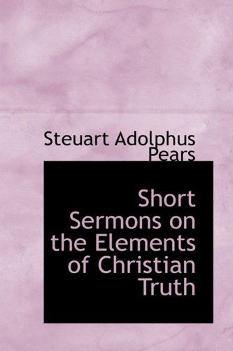 Cover for Steuart Adolphus Pears · Short Sermons on the Elements of Christian Truth (Hardcover Book) (2008)