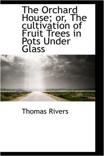 The Orchard House; Or, the Cultivation of Fruit Trees in Pots Under Glass - Thomas Rivers - Books - BiblioLife - 9780559720383 - November 30, 2008