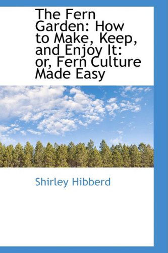 The Fern Garden: How to Make, Keep, and Enjoy It: Or, Fern Culture Made Easy - Shirley Hibberd - Książki - BiblioLife - 9780559816383 - 9 grudnia 2008