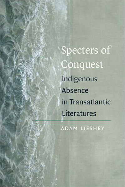 Cover for Adam Lifshey · Specters of Conquest: Indigenous Absence in Transatlantic Literatures (Hardcover bog) (2010)