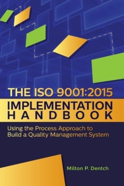 Cover for Milton P Dentch · The ISO 9001 : 2015 Implementation Handbook: : Using the Process Approach to Build a Quality Management System (Hardcover Book) (2016)