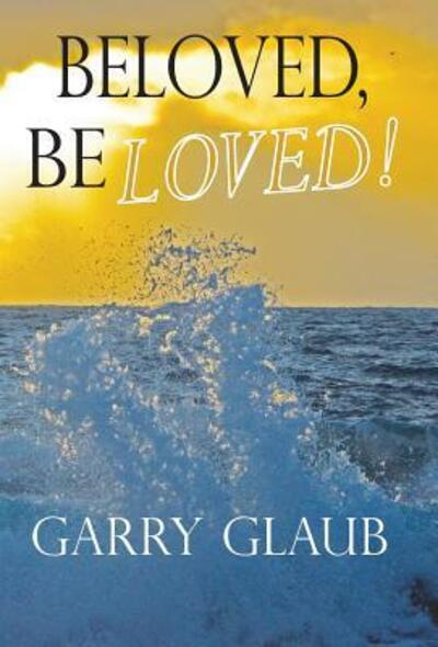 Cover for Garry Glaub · Beloved, Be LOVED! (Hardcover Book) (2018)