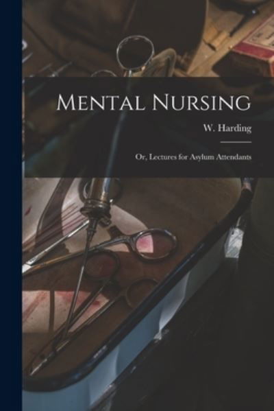 Mental Nursing; or, Lectures for Asylum Attendants - W (William) Harding - Books - Legare Street Press - 9781014244383 - September 9, 2021