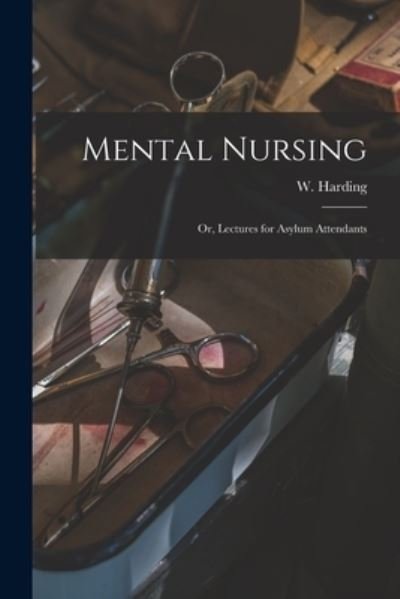 Cover for W (William) Harding · Mental Nursing; or, Lectures for Asylum Attendants (Paperback Bog) (2021)