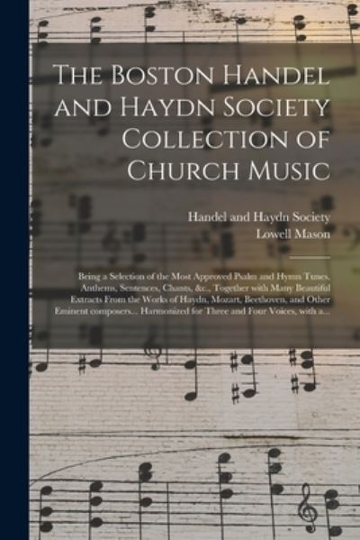 Cover for Lowell 1792-1872 Ed Mason · The Boston Handel and Haydn Society Collection of Church Music: Being a Selection of the Most Approved Psalm and Hymn Tunes, Anthems, Sentences, Chants, &amp;c., Together With Many Beautiful Extracts From the Works of Haydn, Mozart, Beethoven, and Other... (Paperback Book) (2021)