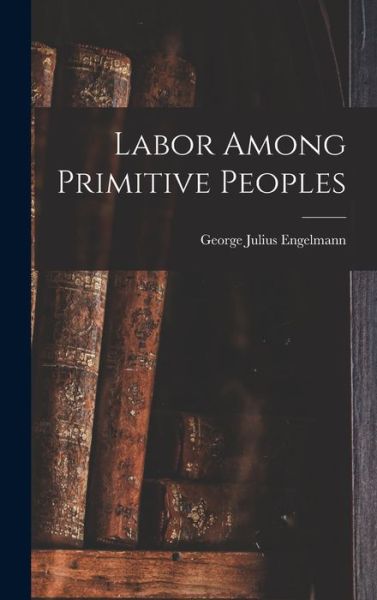 Cover for George Julius Engelmann · Labor among Primitive Peoples (Book) (2022)