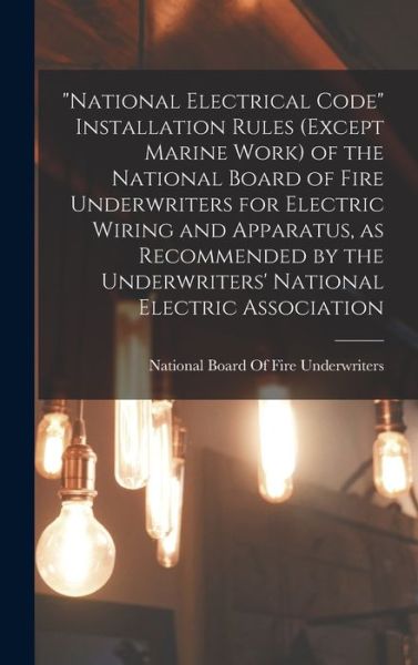 Cover for National Board of Fire Underwriters · National Electrical Code Installation Rules (except Marine Work) of the National Board of Fire Underwriters for Electric Wiring and Apparatus, As Recommended by the Underwriters' National Electric Association (Book) (2022)