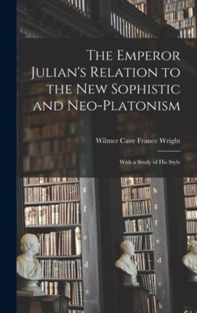 Cover for Wright Wilmer Cave France · Emperor Julian's Relation to the New Sophistic and Neo-Platonism (Book) (2022)