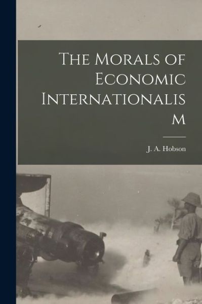 Cover for J. A. Hobson · Morals of Economic Internationalism (Bok) (2022)