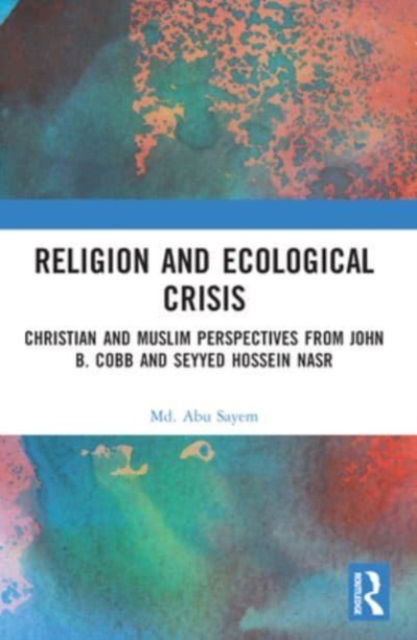 Cover for Sayem, Md. Abu (University of Dhaka) · Religion and Ecological Crisis: Christian and Muslim Perspectives from John B. Cobb and Seyyed Hossein Nasr (Paperback Book) (2024)