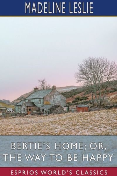 Bertie's Home; or, The Way to be Happy - Madeline Leslie - Livres - Blurb - 9781034565383 - 26 avril 2024