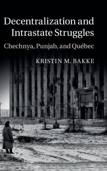 Cover for Bakke, Kristin M. (University College London) · Decentralization and Intrastate Struggles: Chechnya, Punjab, and Quebec (Inbunden Bok) (2015)