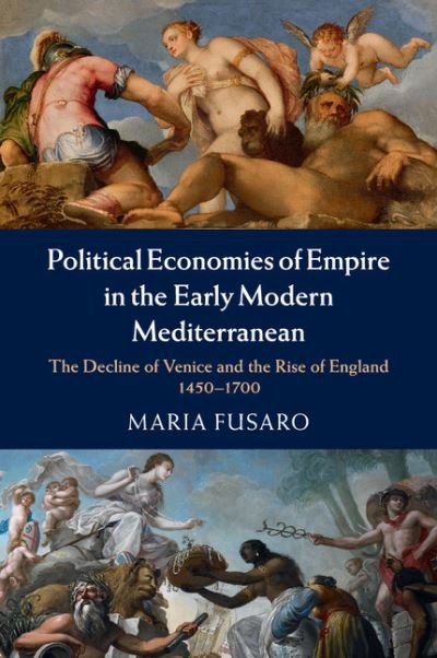 Cover for Fusaro, Maria (University of Exeter) · Political Economies of Empire in the Early Modern Mediterranean: The Decline of Venice and the Rise of England, 1450–1700 (Paperback Bog) (2017)
