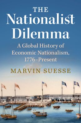 Cover for Suesse, Marvin (Trinity College Dublin) · The Nationalist Dilemma: A Global History of Economic Nationalism, 1776–Present (Hardcover Book) (2023)