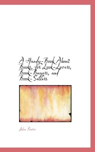 Cover for John Power · A Handy-book About Books, for Look-lovers, Book-buyers, and Book-sellers (Paperback Book) (2009)