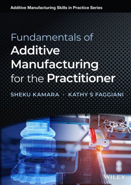 Cover for Kamara, Sheku (Milwaukee School of Engineering, WI) · Fundamentals of Additive Manufacturing for the Practitioner - Additive Manufacturing Skills in Practice. (Hardcover Book) (2021)