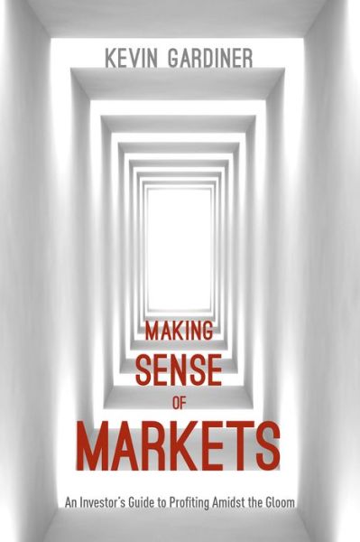 Cover for Kevin Gardiner · Making Sense of Markets: An Investor's Guide to Profiting Amidst the Gloom (Hardcover Book) [1st ed. 2015 edition] (2015)