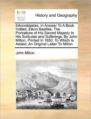 John Milton · Eikonoklastes. in Answer to a Book Intitled, Eikon Basilike, the Portraiture of His Sacred Majesty in His Solitudes and Sufferings. by John Milton, Pr (Paperback Book) (2010)