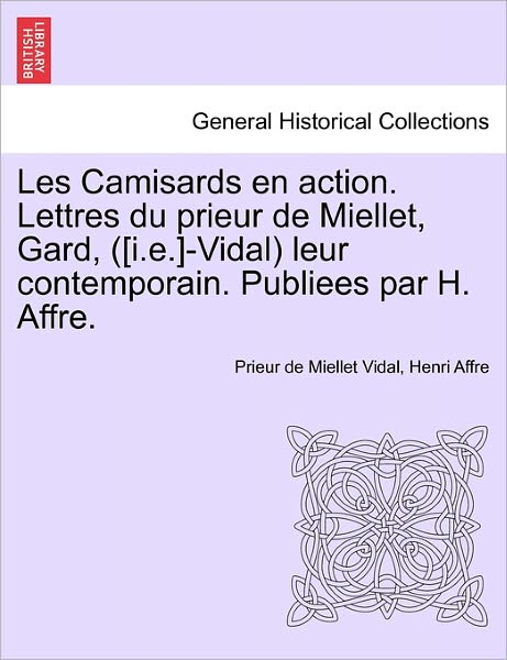 Cover for Prieur De Miellet Vidal · Les Camisards en Action. Lettres Du Prieur De Miellet, Gard, ([i.e.]-vidal) Leur Contemporain. Publiees Par H. Affre. (Paperback Book) (2011)