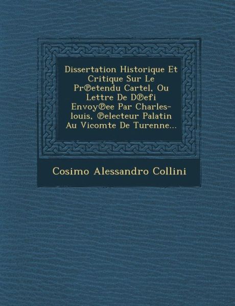 Cover for Cosimo Alessandro Collini · Dissertation Historique et Critique Sur Le Pr Etendu Cartel, Ou Lettre De D Efi Envoy Ee Par Charles-louis, Electeur Palatin Au Vicomte De Turenne... (Paperback Bog) (2012)