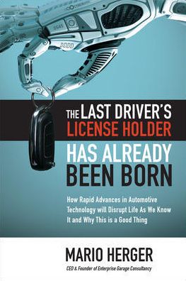 Cover for Mario Herger · The Last Driverâ€™s License Holder Has Already Been Born: How Rapid Advances in Automotive Technology will Disrupt Life As We Know It and Why This is a Good Thing (Gebundenes Buch) (2019)