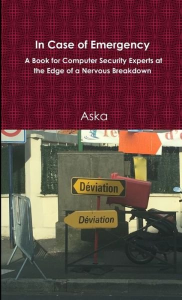 In Case of Emergency - A Book for Computer Security Experts at the Edge of a Nervous Breakdown - Aska - Books - Lulu.com - 9781326459383 - October 25, 2015