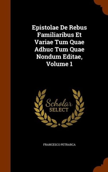 Cover for Francesco Petrarca · Epistolae De Rebus Familiaribus Et Variae Tum Quae Adhuc Tum Quae Nondum Editae, Volume 1 (Hardcover bog) (2015)