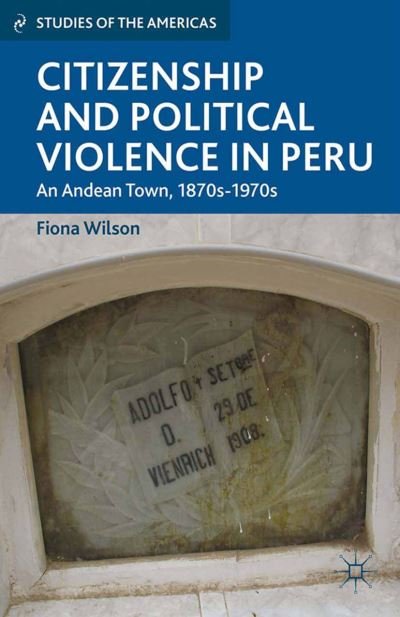Citizenship and Political Violence in Peru: An Andean Town, 1870s-1970s - Studies of the Americas - F. Wilson - Libros - Palgrave Macmillan - 9781349456383 - 17 de mayo de 2013