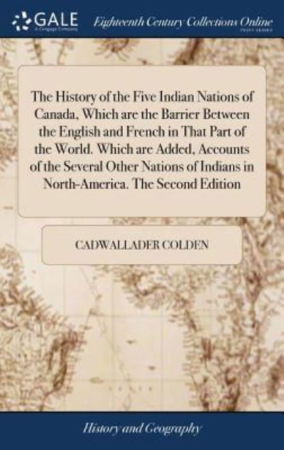 Cover for Cadwallader Colden · The History of the Five Indian Nations of Canada, Which Are the Barrier Between the English and French in That Part of the World. Which Are Added, ... Indians in North-America. the Second Edition (Innbunden bok) (2018)