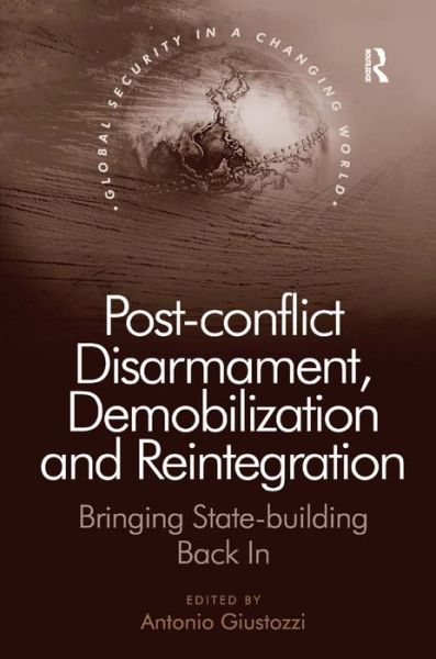 Cover for Antonio Giustozzi · Post-conflict Disarmament, Demobilization and Reintegration: Bringing State-building Back In - Global Security in a Changing World (Hardcover Book) [New edition] (2012)