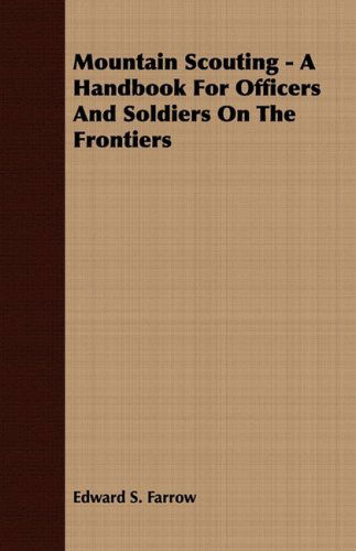 Mountain Scouting - a Handbook for Officers and Soldiers on the Frontiers - Edward S. Farrow - Książki - Bowen Press - 9781409763383 - 27 czerwca 2008