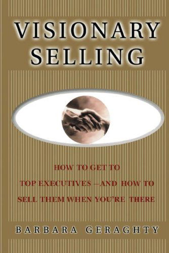 Visionary Selling: How to Get to Top Executives and How to Sell Them when You're There - Barbara Geraghty - Books - Simon & Schuster - 9781416578383 - September 24, 2007