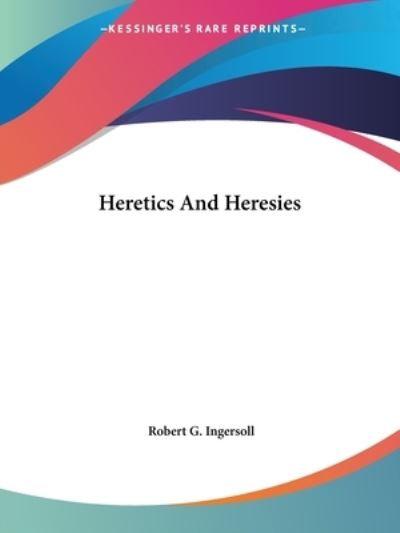 Cover for Robert G. Ingersoll · Heretics and Heresies (Taschenbuch) (2005)