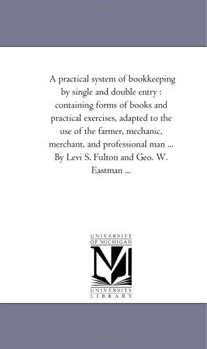 Cover for Michigan Historical Reprint Series · A Practical System of Bookkeeping by Single and Double Entry : Containing Forms of Books and Practical Exercises, Adapted to the Use of the Farmer, ... ... by Levi S. Fulton and Geo. W. Eastman ... (Paperback Book) (2006)