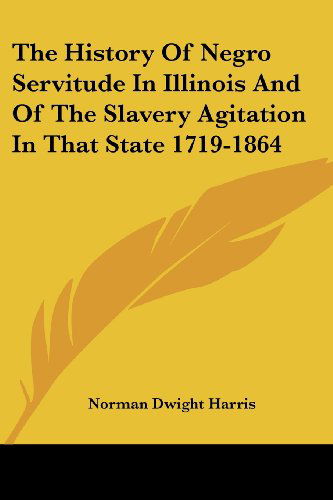 Cover for Norman Dwight Harris · The History of Negro Servitude in Illinois and of the Slavery Agitation in That State 1719-1864 (Paperback Book) (2007)