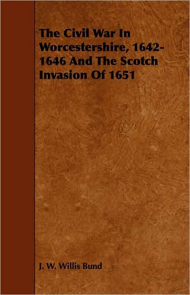 Cover for J W Willis Bund · The Civil War in Worcestershire, 1642-1646 and the Scotch Invasion of 1651 (Paperback Book) (2008)