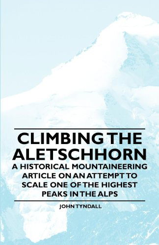 Climbing the Aletschhorn - a Historical Mountaineering Article on an Attempt to Scale One of the Highest Peaks in the Alps - John Tyndall - Książki - Obscure Press - 9781447408383 - 13 maja 2011