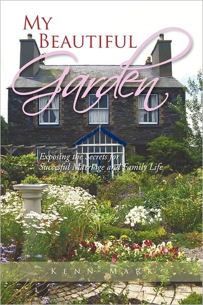 Cover for Kenn Mark · My Beautiful Garden: Exposing the Secrets for Succesful Marriage and Family Life (Paperback Book) (2011)