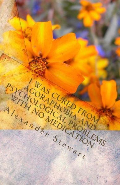 Cover for Alexander Stewart · I Was Cured from Agoraphobia and Psychological Problems with No Medication: You Can Do It and Have a Great Life! It is So Easy! You Deserve It (Paperback Book) (2011)