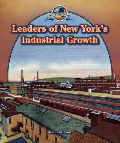 Leaders of New York's industrial growth - James Bernard - Books - PowerKids Press - 9781477773383 - July 30, 2014