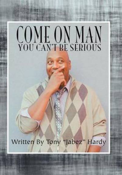 Tony Hardy · Come on Man: You Can't Be Serious (Hardcover Book) (2012)
