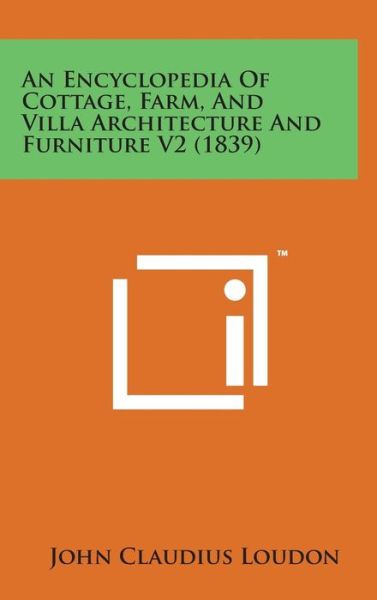 An Encyclopedia of Cottage, Farm, and Villa Architecture and Furniture V2 (1839) - John Claudius Loudon - Books - Literary Licensing, LLC - 9781498138383 - August 7, 2014